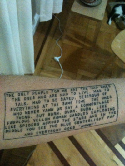 Hi there! This is my On The Road tattoo.  Not my favorite book, but easily one of my favorite quotes! I was also wondering if you could help me out?  I saw a couple pieces a long time ago by the same artist with a very distinct style on here.  I believe he was German (though I could be wrong).  I remember following a link to his myspace, and I remember a sort of sketchy spiral staircase piece of ink.  I LOVED his stuff, but I lost all my bookmarks a little while ago and forgot his name. Love this tumblr!  Thanks!