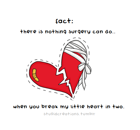 Fact: There is nothing surgery can do, when you break my little heart in two. (inspired by Break Your Little Heart - All Time Low)