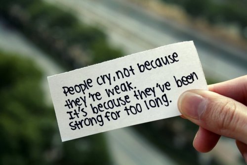 leetsbaby:

Pessoas choram, não porque são fracas. É porque elas vem sendo fortes por muito tempo.
