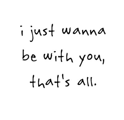 Eu só quero estar com você, isso é tudo.