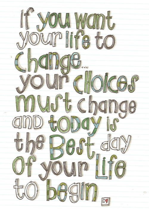 quotes about life and change. If you want your life to change, your choices must change and today is the