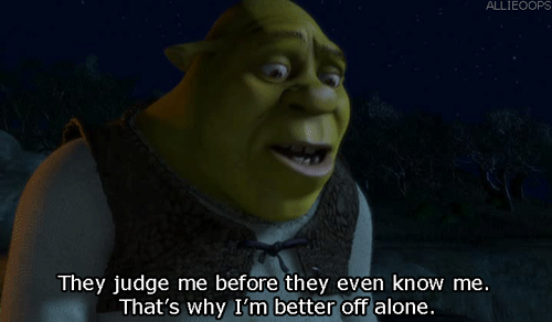 dudinhaec:

Eles me julgam antes de me conhecer. É por isso que eu fico melhor sozinho (Shrek).
