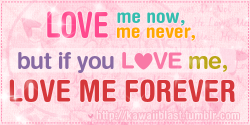 &#8220;Love me now, love me never, but if you love me, love me forever. ♥♥♥&#8221;