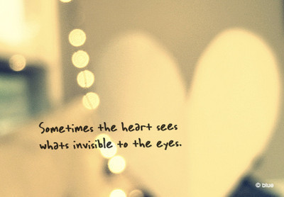 
&#8220;Às vezes o coração vê,  o que é invisível aos olhos.&#8221;
