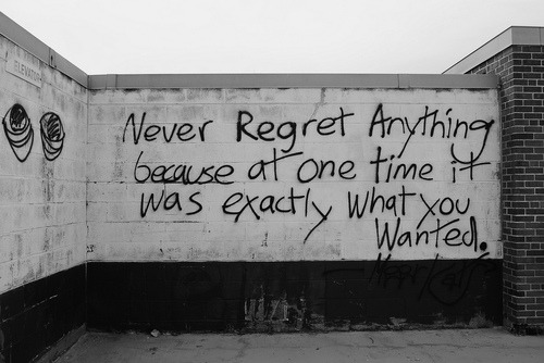 &#8220;NEVER REGRET ANYTHING
BECAUSE AT ONE TIME IT WAS EXACTLY WHAT YOU WANTED.&#8221;
~~~