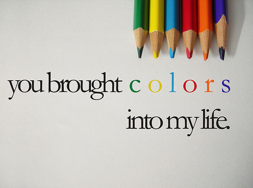 You brought colors into my life | FOLLOW BEST LOVE QUOTES ON TUMBLR  FOR MORE LOVE QUOTES